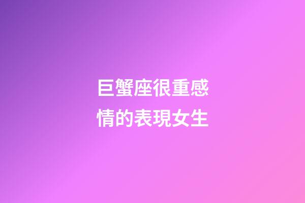 巨蟹座很重感情的表現女生-第1張-星座運勢-玄機派