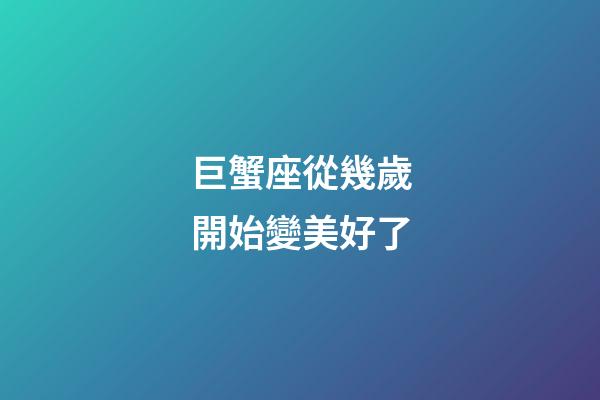 巨蟹座從幾歲開始變美好了-第1張-星座運勢-玄機派