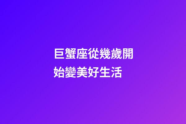 巨蟹座從幾歲開始變美好生活-第1張-星座運勢-玄機派