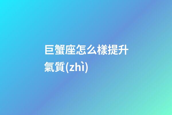 巨蟹座怎么樣提升氣質(zhì)-第1張-星座運(yùn)勢(shì)-玄機(jī)派
