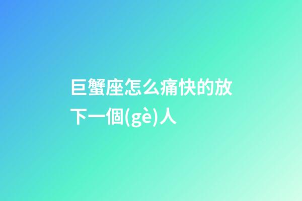 巨蟹座怎么痛快的放下一個(gè)人