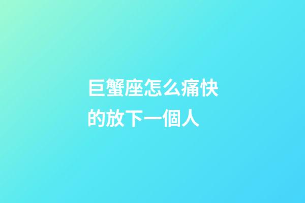 巨蟹座怎么痛快的放下一個人