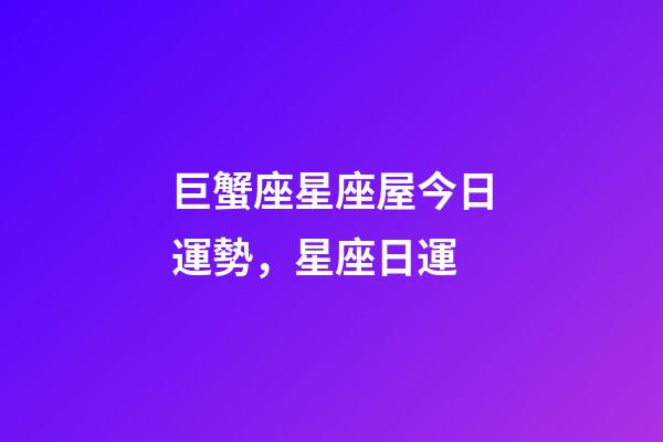 巨蟹座星座屋今日運勢，星座日運(12月17日)-第1張-觀點-玄機派