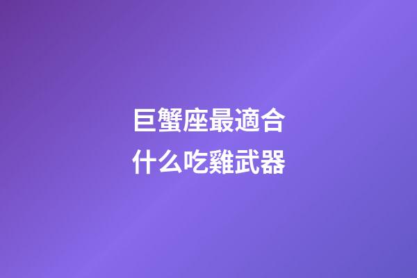 巨蟹座最適合什么吃雞武器-第1張-星座運勢-玄機派