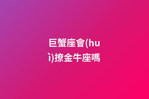 巨蟹座會(huì)撩金牛座嗎-第1張-星座運(yùn)勢(shì)-玄機(jī)派