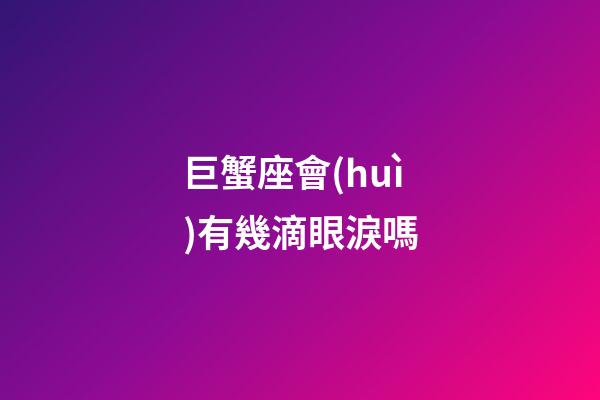巨蟹座會(huì)有幾滴眼淚嗎-第1張-星座運(yùn)勢(shì)-玄機(jī)派