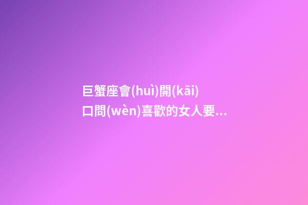 巨蟹座會(huì)開(kāi)口問(wèn)喜歡的女人要錢嗎-第1張-星座運(yùn)勢(shì)-玄機(jī)派