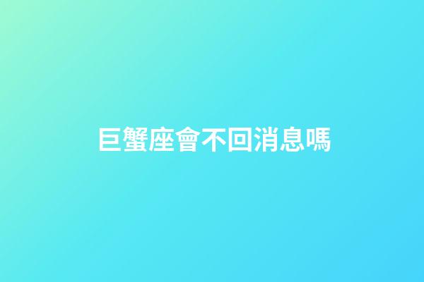 巨蟹座會不回消息嗎-第1張-星座運勢-玄機派