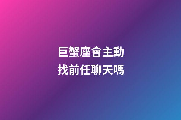 巨蟹座會主動找前任聊天嗎-第1張-星座運勢-玄機派