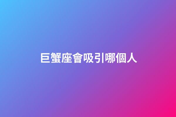 巨蟹座會吸引哪個人-第1張-星座運勢-玄機派
