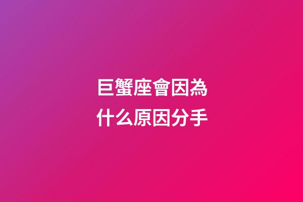 巨蟹座會因為什么原因分手-第1張-星座運勢-玄機派