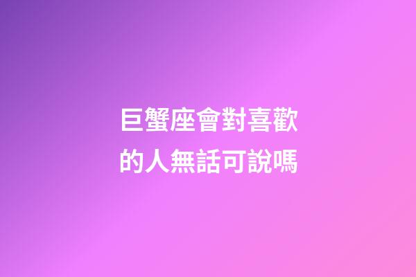 巨蟹座會對喜歡的人無話可說嗎-第1張-星座運勢-玄機派