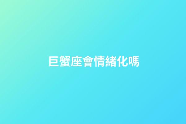 巨蟹座會情緒化嗎-第1張-星座運勢-玄機派