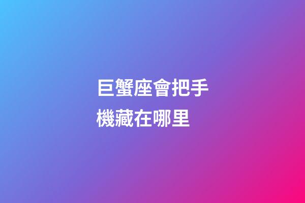 巨蟹座會把手機藏在哪里-第1張-星座運勢-玄機派