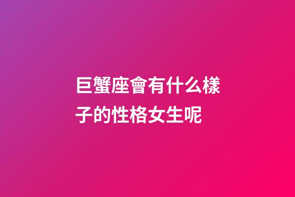 巨蟹座會有什么樣子的性格女生呢-第1張-星座運勢-玄機派