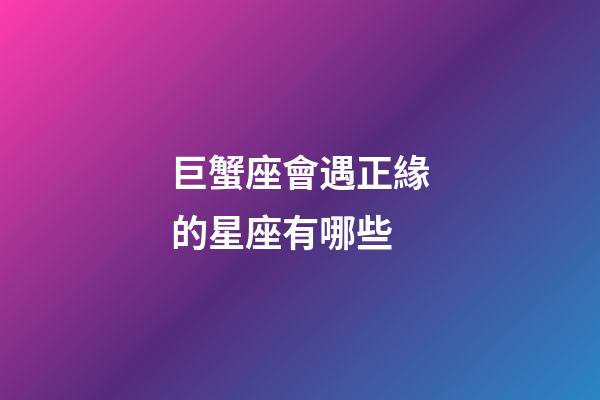 巨蟹座會遇正緣的星座有哪些-第1張-星座運勢-玄機派