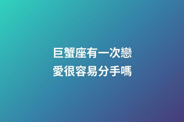 巨蟹座有一次戀愛很容易分手嗎-第1張-星座運勢-玄機派