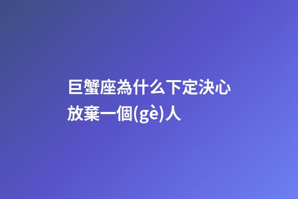 巨蟹座為什么下定決心放棄一個(gè)人-第1張-星座運(yùn)勢(shì)-玄機(jī)派