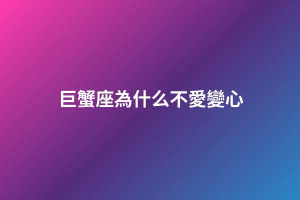 巨蟹座為什么不愛變心-第1張-星座運(yùn)勢-玄機(jī)派