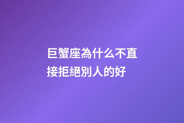 巨蟹座為什么不直接拒絕別人的好-第1張-星座運(yùn)勢(shì)-玄機(jī)派