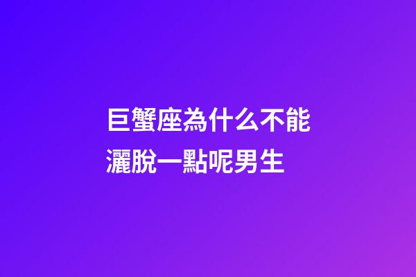 巨蟹座為什么不能灑脫一點呢男生-第1張-星座運勢-玄機派