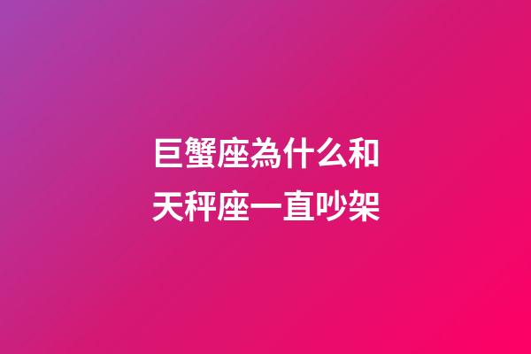巨蟹座為什么和天秤座一直吵架-第1張-星座運(yùn)勢(shì)-玄機(jī)派