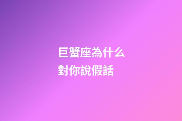 巨蟹座為什么對你說假話