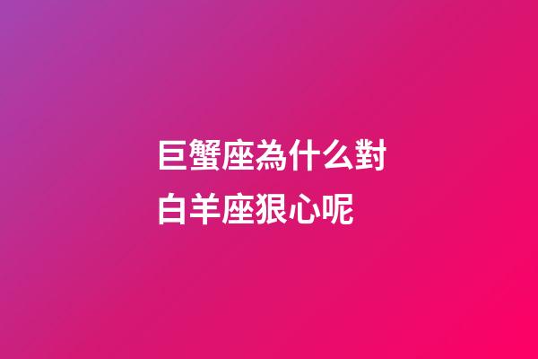 巨蟹座為什么對白羊座狠心呢-第1張-星座運勢-玄機派