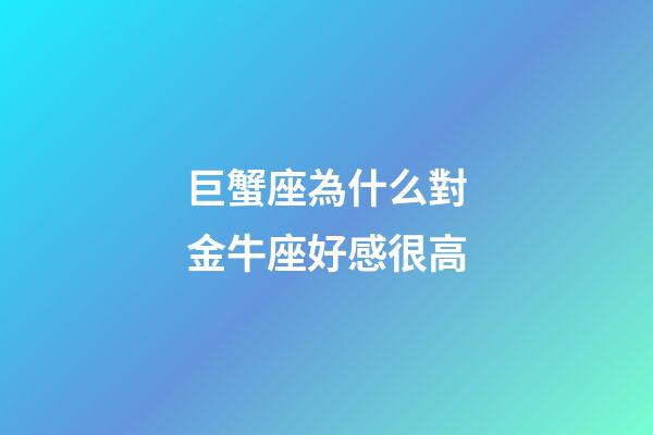 巨蟹座為什么對金牛座好感很高-第1張-星座運勢-玄機派