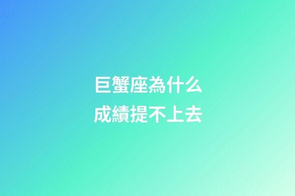 巨蟹座為什么成績提不上去-第1張-星座運勢-玄機派