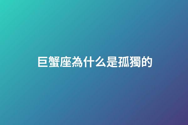 巨蟹座為什么是孤獨的-第1張-星座運勢-玄機派