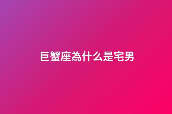 巨蟹座為什么是宅男-第1張-星座運勢-玄機派