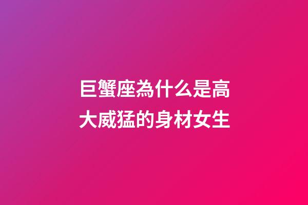 巨蟹座為什么是高大威猛的身材女生-第1張-星座運勢-玄機派
