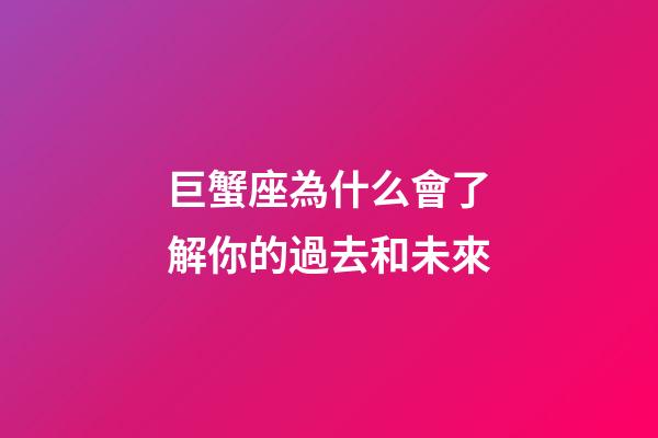 巨蟹座為什么會了解你的過去和未來-第1張-星座運勢-玄機派