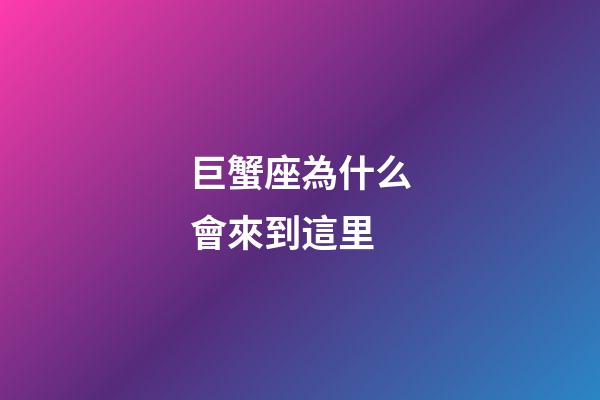 巨蟹座為什么會來到這里-第1張-星座運勢-玄機派