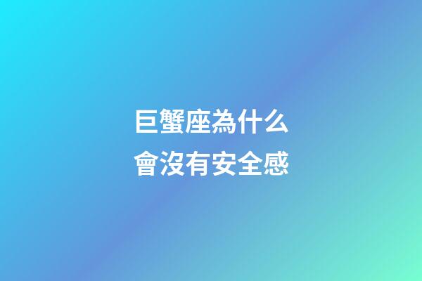 巨蟹座為什么會沒有安全感-第1張-星座運勢-玄機派