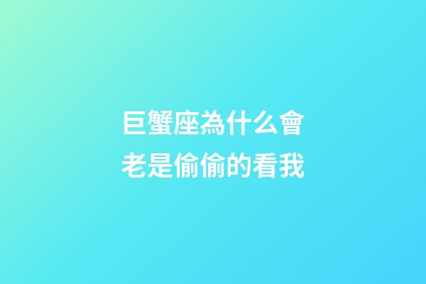 巨蟹座為什么會老是偷偷的看我-第1張-星座運勢-玄機派