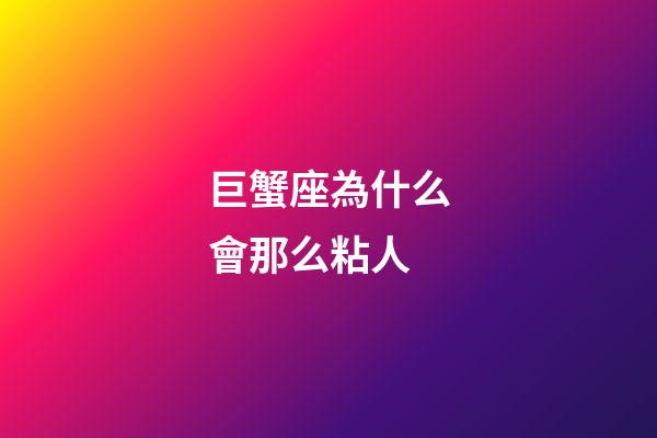 巨蟹座為什么會那么粘人-第1張-星座運勢-玄機派