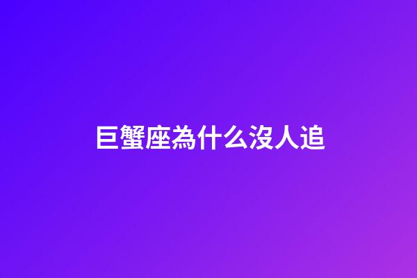 巨蟹座為什么沒人追-第1張-星座運勢-玄機派