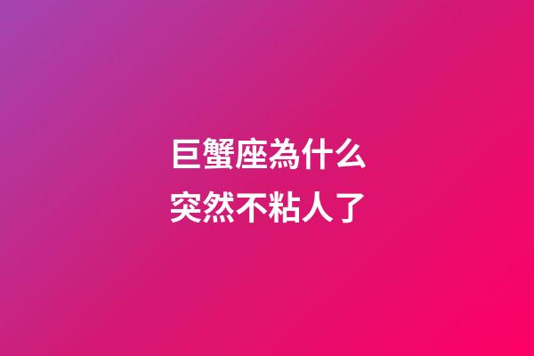 巨蟹座為什么突然不粘人了-第1張-星座運勢-玄機派