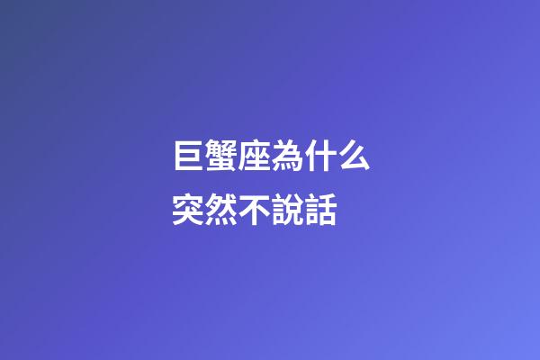 巨蟹座為什么突然不說話-第1張-星座運勢-玄機派