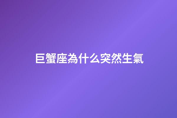 巨蟹座為什么突然生氣-第1張-星座運(yùn)勢(shì)-玄機(jī)派