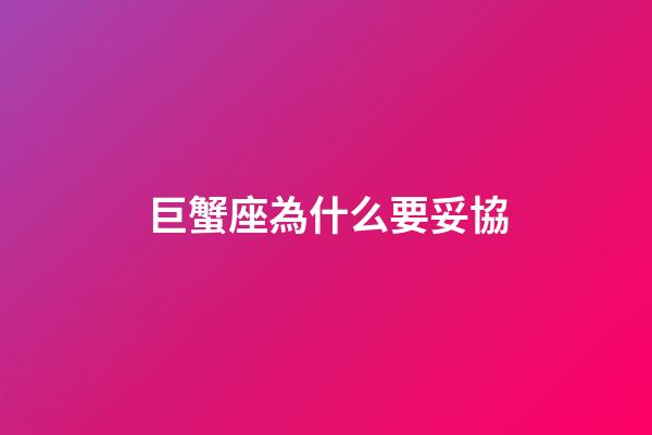 巨蟹座為什么要妥協-第1張-星座運勢-玄機派
