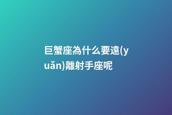 巨蟹座為什么要遠(yuǎn)離射手座呢-第1張-星座運(yùn)勢-玄機(jī)派