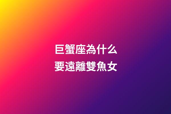 巨蟹座為什么要遠離雙魚女-第1張-星座運勢-玄機派