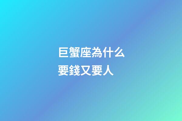 巨蟹座為什么要錢又要人-第1張-星座運(yùn)勢(shì)-玄機(jī)派