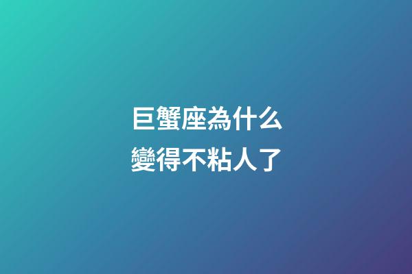 巨蟹座為什么變得不粘人了