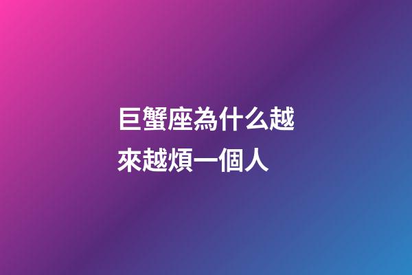 巨蟹座為什么越來越煩一個人-第1張-星座運勢-玄機派