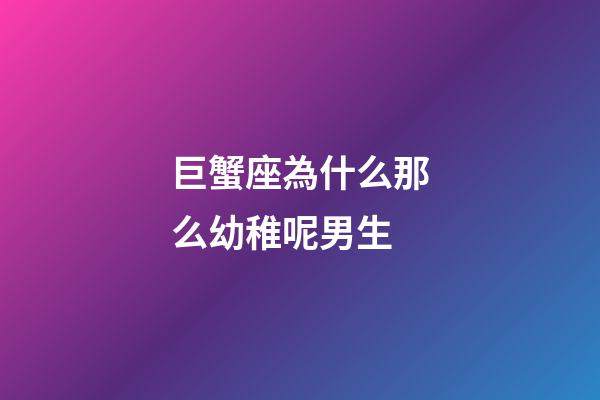 巨蟹座為什么那么幼稚呢男生-第1張-星座運勢-玄機派