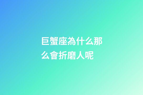 巨蟹座為什么那么會折磨人呢-第1張-星座運勢-玄機派
